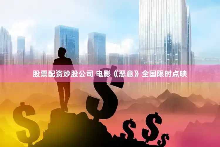 股票配资炒股公司 电影《恶意》全国限时点映