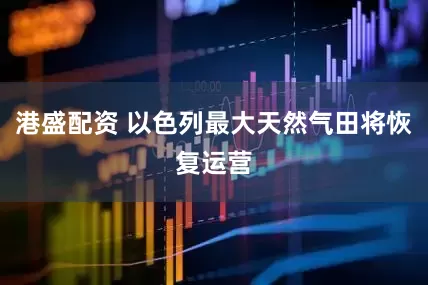 港盛配资 以色列最大天然气田将恢复运营