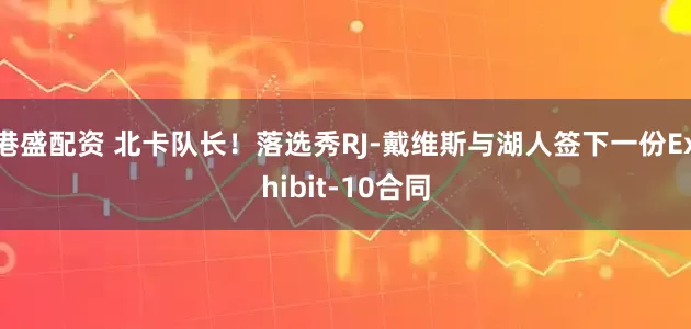 港盛配资 北卡队长！落选秀RJ-戴维斯与湖人签下一份Exhibit-10合同