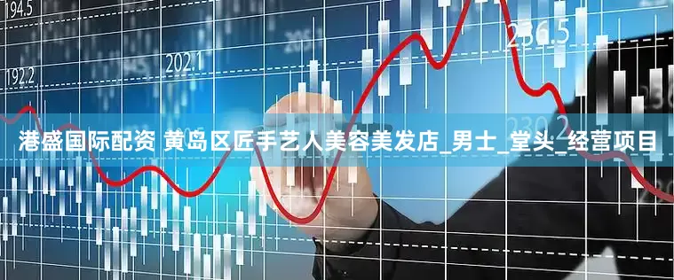 港盛国际配资 黄岛区匠手艺人美容美发店_男士_堂头_经营项目