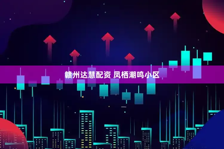 赣州达慧配资 凤栖潮鸣小区