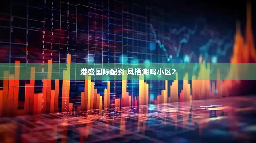 港盛国际配资 凤栖潮鸣小区2
