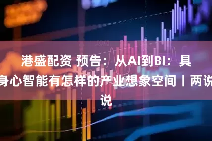 港盛配资 预告：从AI到BI：具身心智能有怎样的产业想象空间丨两说