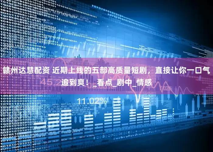 赣州达慧配资 近期上线的五部高质量短剧，直接让你一口气追到爽！_看点_剧中_情感