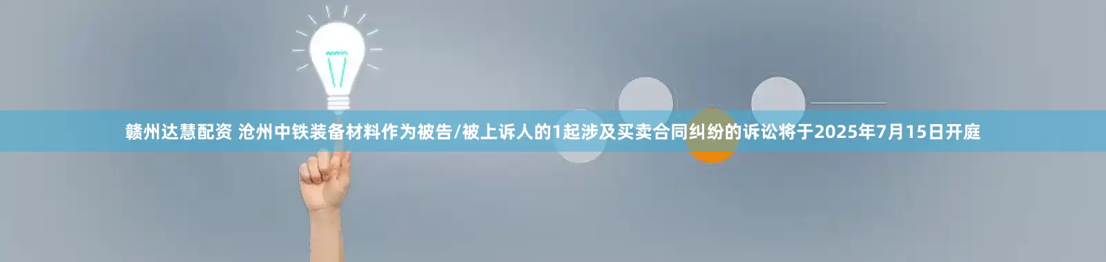 赣州达慧配资 沧州中铁装备材料作为被告/被上诉人的1起涉及买卖合同纠纷的诉讼将于2025年7月15日开庭