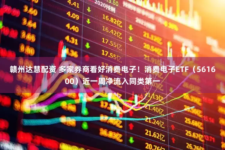 赣州达慧配资 多家券商看好消费电子！消费电子ETF（561600）近一周净流入同类第一
