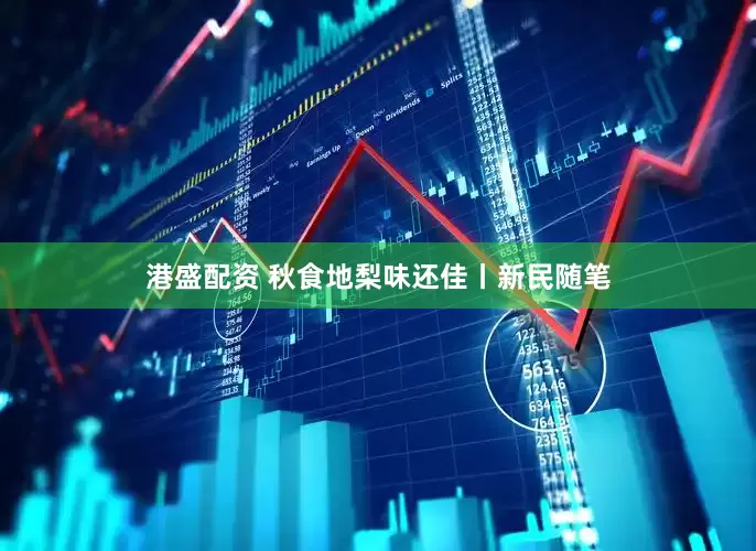 港盛配资 秋食地梨味还佳丨新民随笔