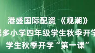 港盛国际配资 《观潮》成为越来越多小学四年级学生秋季开学“第一课”