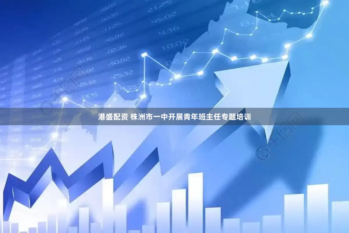 港盛配资 株洲市一中开展青年班主任专题培训