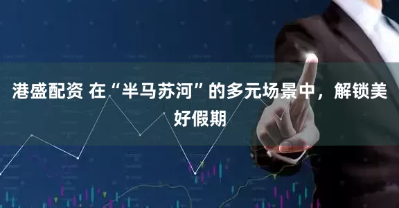 港盛配资 在“半马苏河”的多元场景中，解锁美好假期